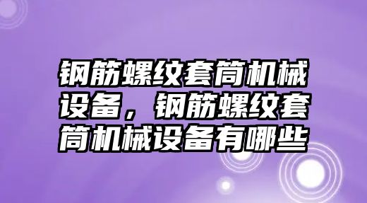 鋼筋螺紋套筒機械設(shè)備，鋼筋螺紋套筒機械設(shè)備有哪些