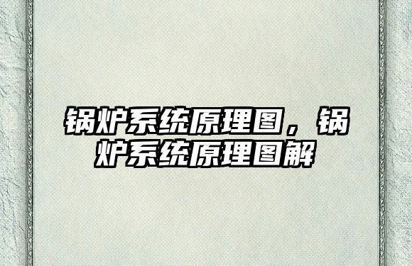 鍋爐系統(tǒng)原理圖，鍋爐系統(tǒng)原理圖解