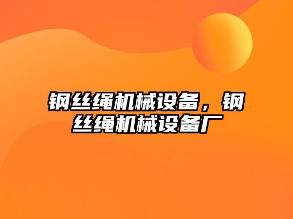 鋼絲繩機械設備，鋼絲繩機械設備廠