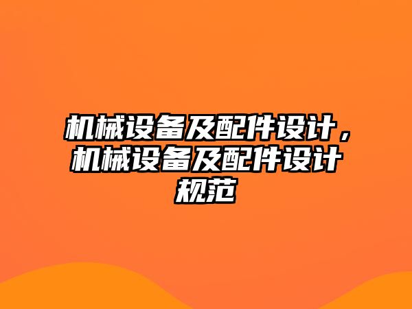 機械設(shè)備及配件設(shè)計，機械設(shè)備及配件設(shè)計規(guī)范