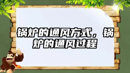 鍋爐的通風(fēng)方式，鍋爐的通風(fēng)過程