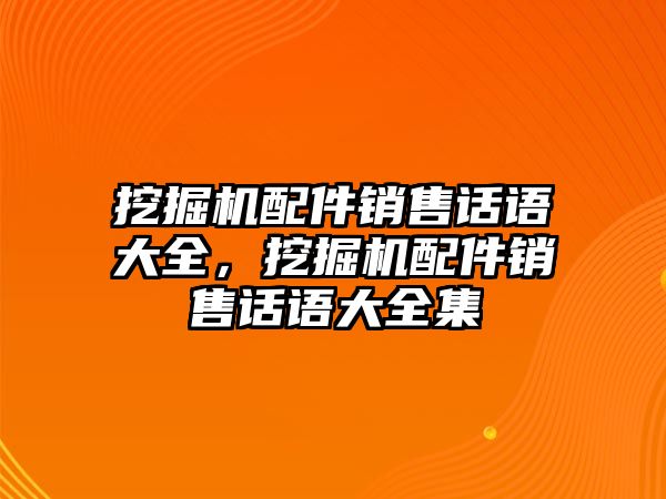 挖掘機(jī)配件銷售話語大全，挖掘機(jī)配件銷售話語大全集