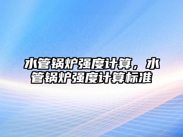 水管鍋爐強度計算，水管鍋爐強度計算標準