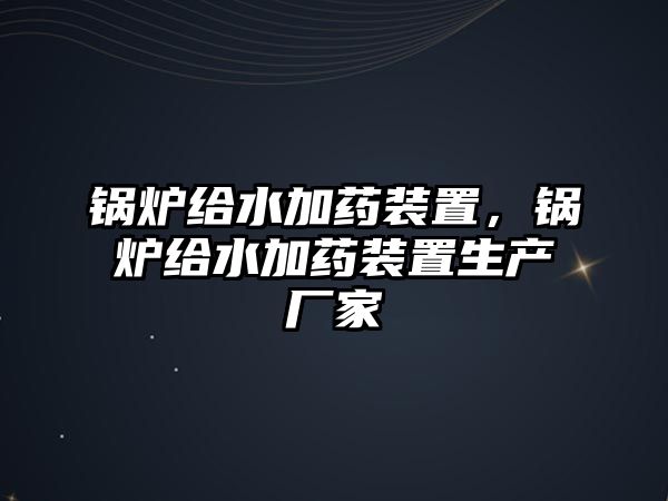 鍋爐給水加藥裝置，鍋爐給水加藥裝置生產廠家