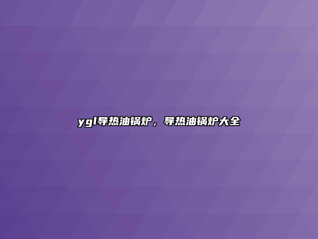 ygl導(dǎo)熱油鍋爐，導(dǎo)熱油鍋爐大全