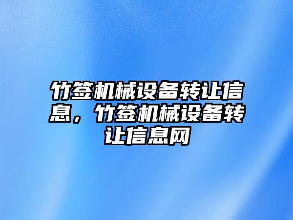 竹簽機械設備轉(zhuǎn)讓信息，竹簽機械設備轉(zhuǎn)讓信息網(wǎng)