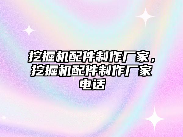 挖掘機配件制作廠家，挖掘機配件制作廠家電話