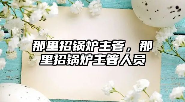 那里招鍋爐主管，那里招鍋爐主管人員