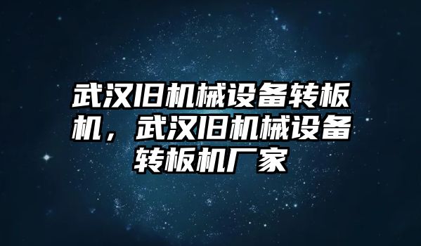 武漢舊機械設(shè)備轉(zhuǎn)板機，武漢舊機械設(shè)備轉(zhuǎn)板機廠家