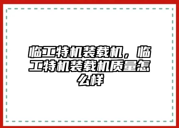 臨工特機裝載機，臨工特機裝載機質量怎么樣