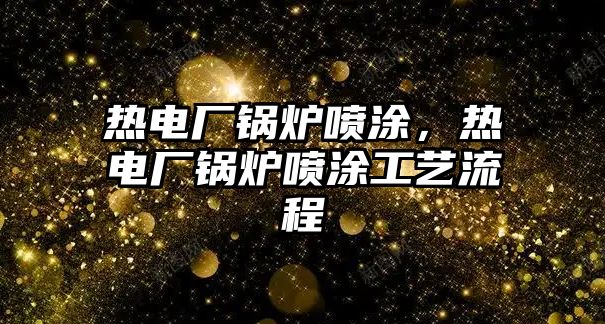 熱電廠鍋爐噴涂，熱電廠鍋爐噴涂工藝流程