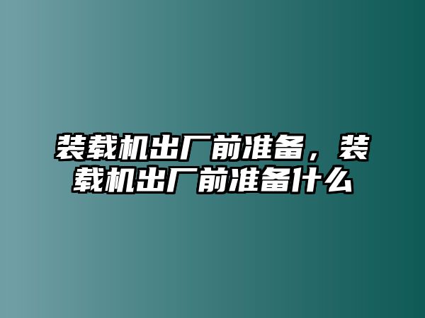 裝載機(jī)出廠前準(zhǔn)備，裝載機(jī)出廠前準(zhǔn)備什么