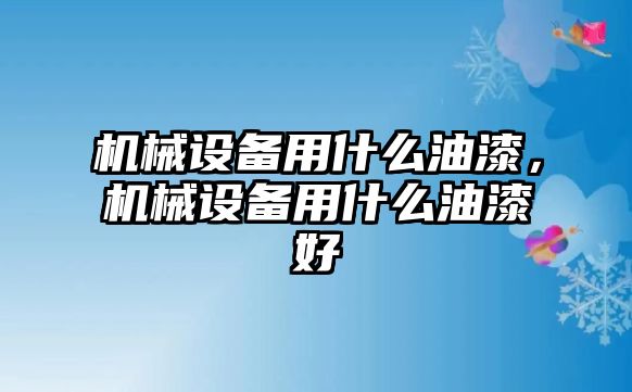 機械設備用什么油漆，機械設備用什么油漆好