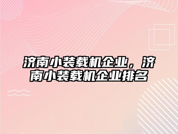 濟南小裝載機企業(yè)，濟南小裝載機企業(yè)排名