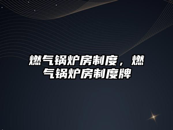 燃?xì)忮仩t房制度，燃?xì)忮仩t房制度牌