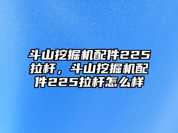 斗山挖掘機配件225拉桿，斗山挖掘機配件225拉桿怎么樣