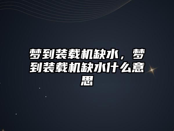 夢到裝載機缺水，夢到裝載機缺水什么意思