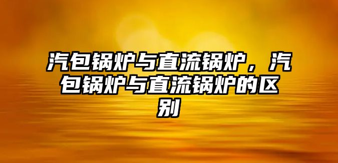 汽包鍋爐與直流鍋爐，汽包鍋爐與直流鍋爐的區(qū)別