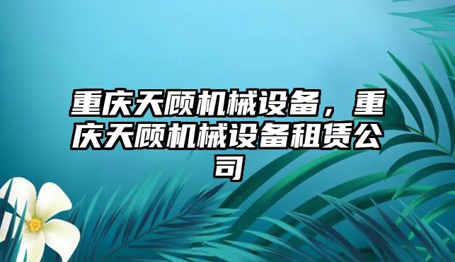 重慶天顧機械設(shè)備，重慶天顧機械設(shè)備租賃公司