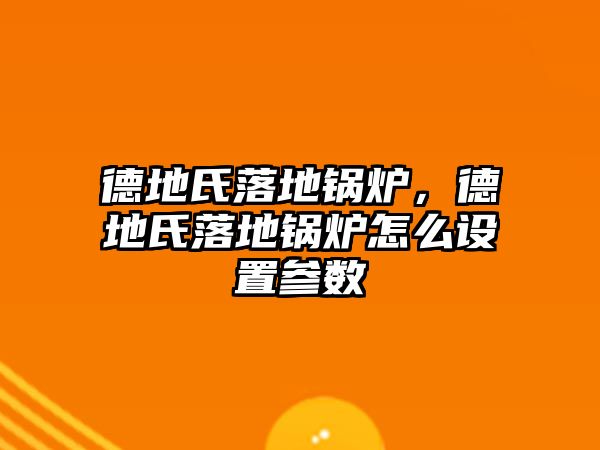 德地氏落地鍋爐，德地氏落地鍋爐怎么設(shè)置參數(shù)