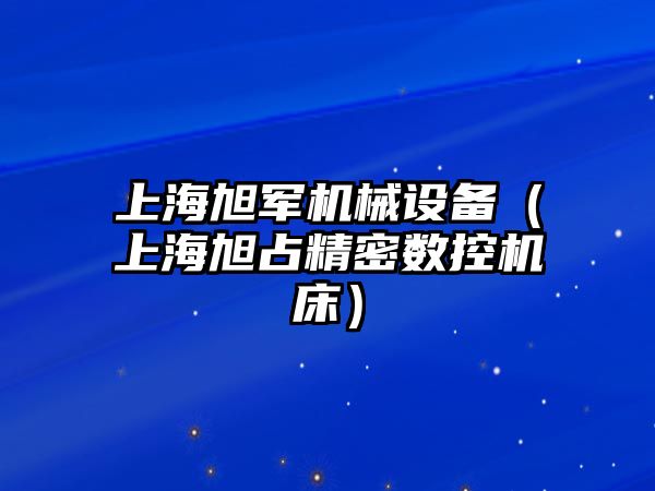 上海旭軍機械設備（上海旭占精密數(shù)控機床）