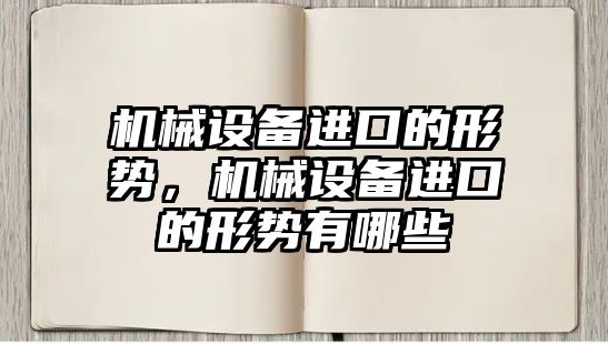 機械設備進口的形勢，機械設備進口的形勢有哪些