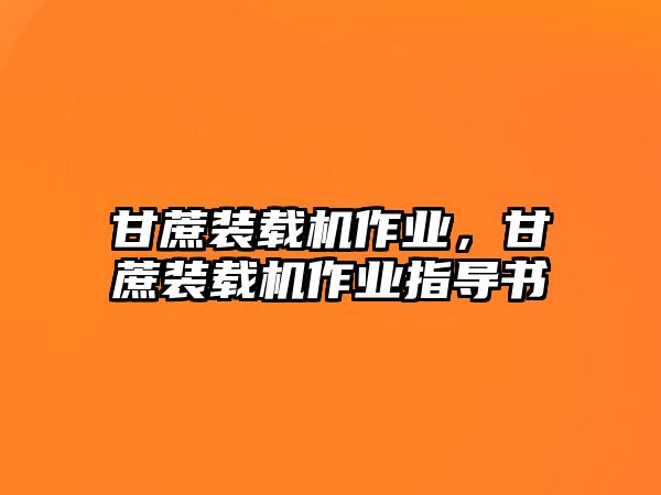 甘蔗裝載機作業(yè)，甘蔗裝載機作業(yè)指導書