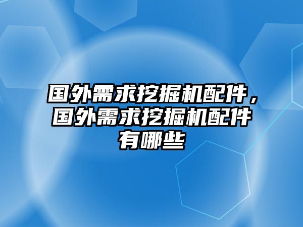 國外需求挖掘機(jī)配件，國外需求挖掘機(jī)配件有哪些