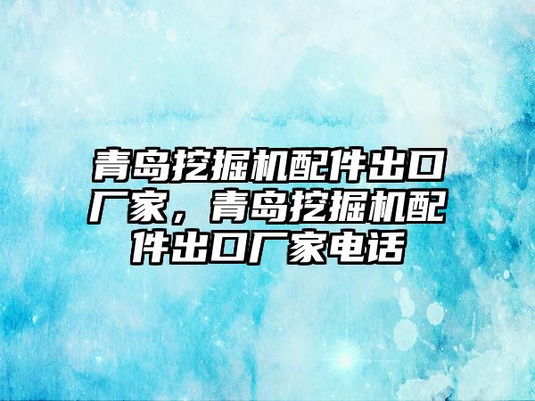 青島挖掘機(jī)配件出口廠家，青島挖掘機(jī)配件出口廠家電話