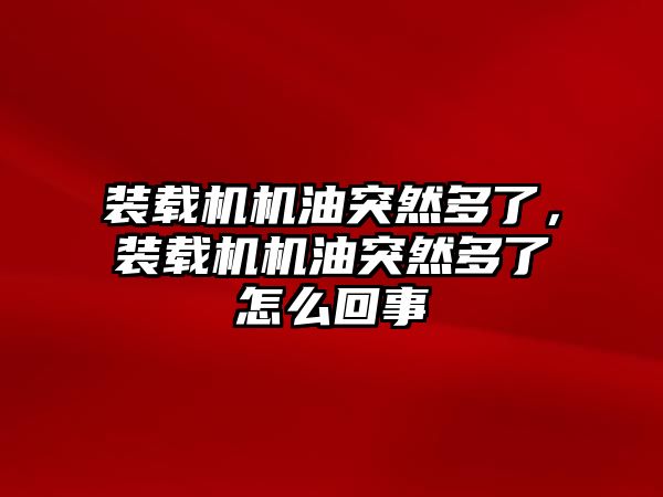 裝載機機油突然多了，裝載機機油突然多了怎么回事