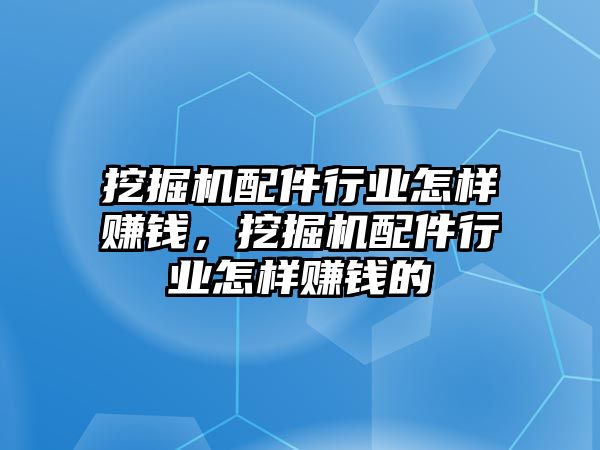 挖掘機(jī)配件行業(yè)怎樣賺錢，挖掘機(jī)配件行業(yè)怎樣賺錢的