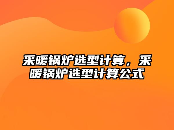 采暖鍋爐選型計算，采暖鍋爐選型計算公式