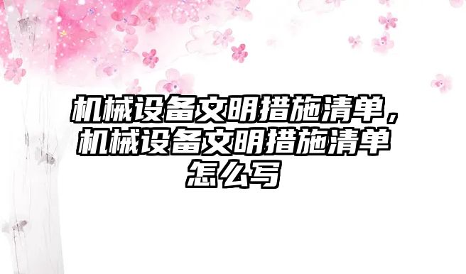 機械設備文明措施清單，機械設備文明措施清單怎么寫