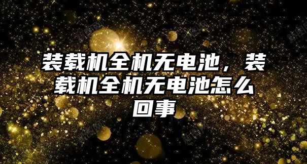 裝載機全機無電池，裝載機全機無電池怎么回事