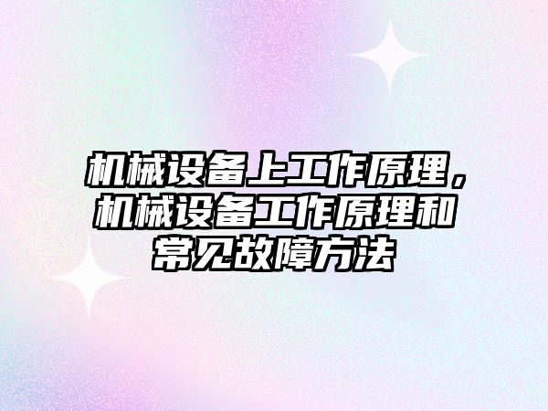 機械設(shè)備上工作原理，機械設(shè)備工作原理和常見故障方法