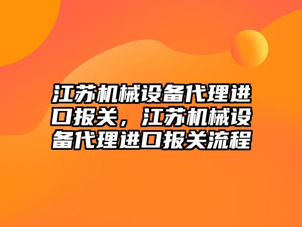 江蘇機械設(shè)備代理進口報關(guān)，江蘇機械設(shè)備代理進口報關(guān)流程