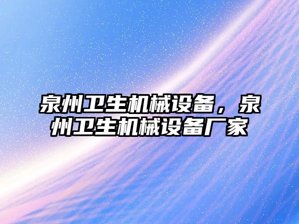 泉州衛(wèi)生機械設(shè)備，泉州衛(wèi)生機械設(shè)備廠家