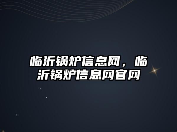 臨沂鍋爐信息網(wǎng)，臨沂鍋爐信息網(wǎng)官網(wǎng)