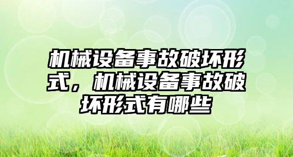 機械設備事故破壞形式，機械設備事故破壞形式有哪些