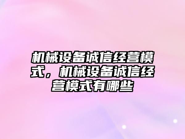 機械設備誠信經(jīng)營模式，機械設備誠信經(jīng)營模式有哪些