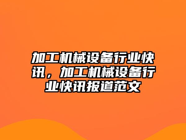 加工機械設(shè)備行業(yè)快訊，加工機械設(shè)備行業(yè)快訊報道范文