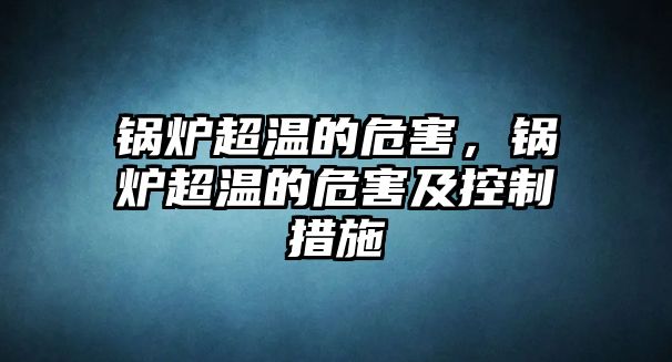 鍋爐超溫的危害，鍋爐超溫的危害及控制措施