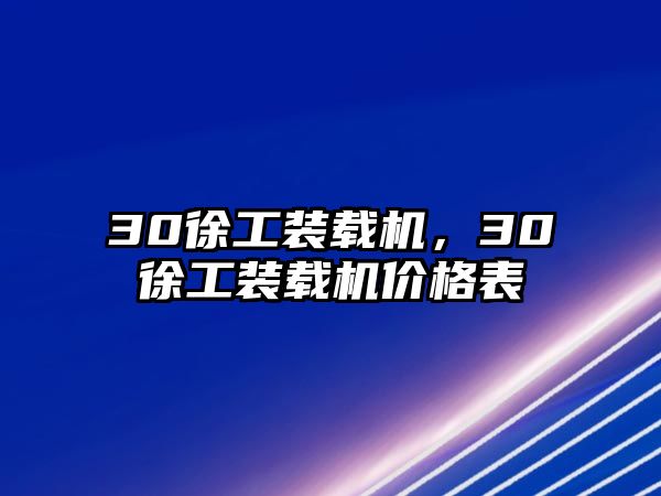 30徐工裝載機(jī)，30徐工裝載機(jī)價(jià)格表