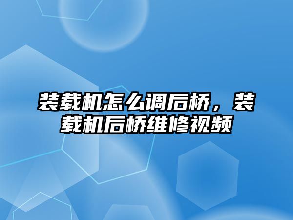 裝載機(jī)怎么調(diào)后橋，裝載機(jī)后橋維修視頻