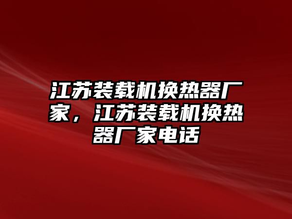 江蘇裝載機(jī)換熱器廠家，江蘇裝載機(jī)換熱器廠家電話