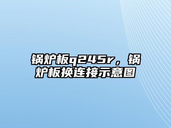 鍋爐板q245r，鍋爐板換連接示意圖