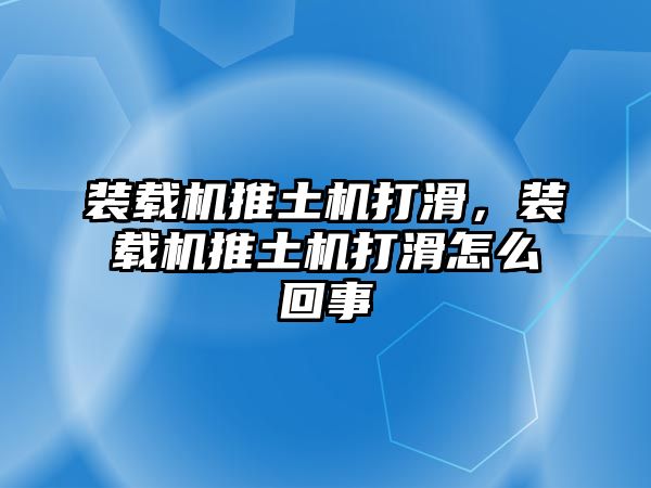 裝載機推土機打滑，裝載機推土機打滑怎么回事