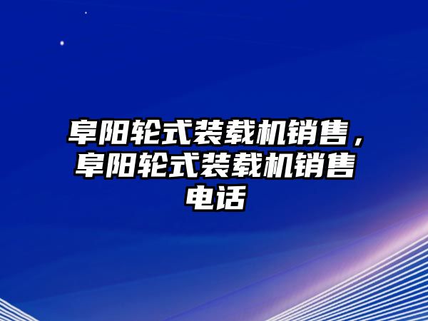 阜陽(yáng)輪式裝載機(jī)銷售，阜陽(yáng)輪式裝載機(jī)銷售電話