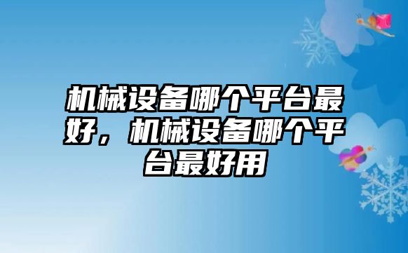 機械設(shè)備哪個平臺最好，機械設(shè)備哪個平臺最好用