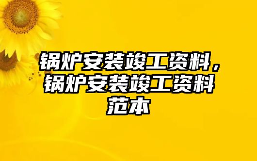 鍋爐安裝竣工資料，鍋爐安裝竣工資料范本